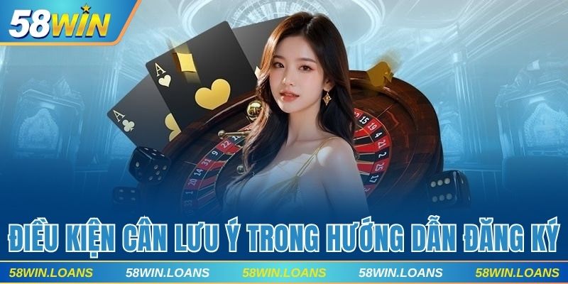 Các điều kiện cần lưu ý trong hướng dẫn đăng ký 58win