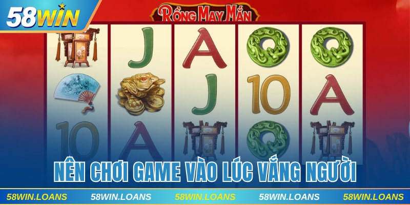 Nên chơi Rồng May Mắn vào lúc vắng người