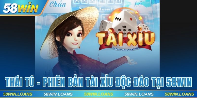 Thái Tú Online - Phiên Bản Tài Xỉu Độc Đáo Chỉ Có Tại 58WIN