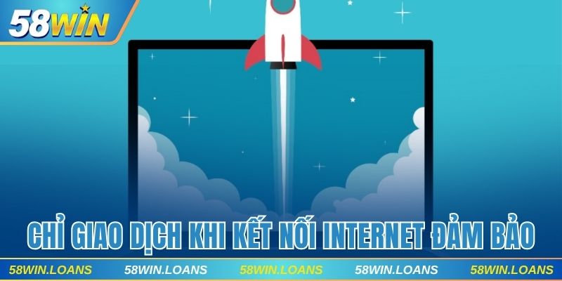 Chỉ giao dịch khi kết nối internet đảm bảo