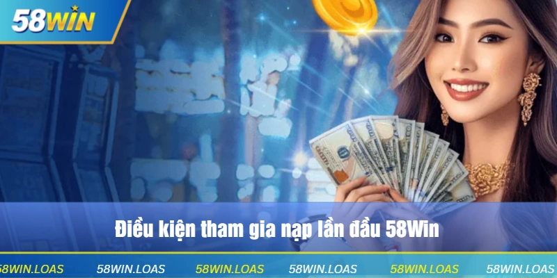 Điều kiện tham gia nạp lần đầu 58Win