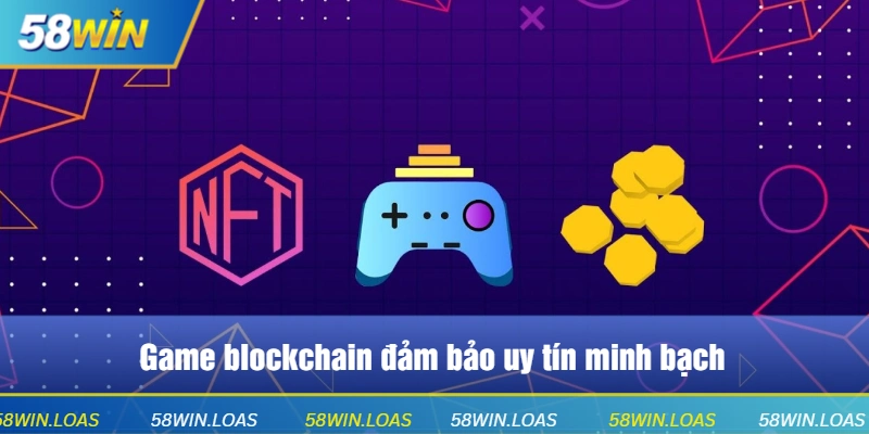 Game blockchain đảm bảo uy tín minh bạch